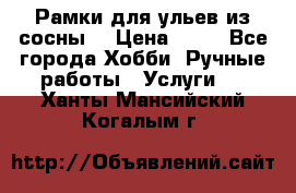 Рамки для ульев из сосны. › Цена ­ 15 - Все города Хобби. Ручные работы » Услуги   . Ханты-Мансийский,Когалым г.